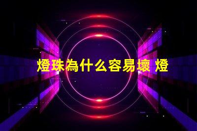 燈珠為什么容易壞 燈珠容易壞嗎